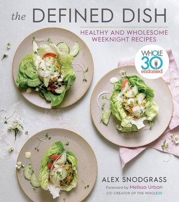 The Defined Dish: Whole30 Endorsed, Healthy and Wholesome Weeknight Recipes (A Defined Dish Book) Cover Image