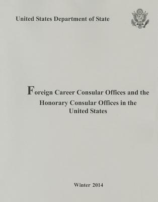 Foreign Consular Offices and the Honorary Consular Offices in the United States, Winter 2014 (Foreign Consular Offices in the United States) By Us Department of State (Manufactured by) Cover Image