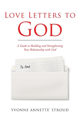 Love Letters to God: A Guide to Building and Strengthening Your Relationship with God By Yvonne Annette' Stroud Cover Image