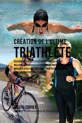 Creation du Triathlete Ultime: Apprendre les Secrets et les Astuces Utilises par les Meilleurs Triathletes Professionnels et les Entraineurs pour Ame Cover Image
