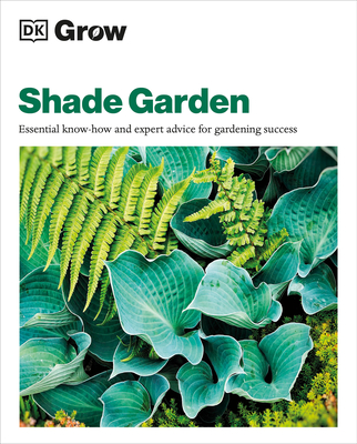 Grow Shade Garden: Essential Know-how and Expert Advice for Gardening Success (DK Grow)