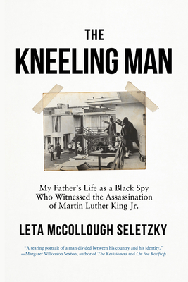 The Kneeling Man: My Father's Life as a Black Spy Who Witnessed the Assassination of Martin Luther King Jr. By Leta McCollough Seletzky Cover Image