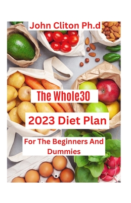 The Whole30 2023 Diet Plan: For The Beginners And Dummies By John Clinton Cover Image