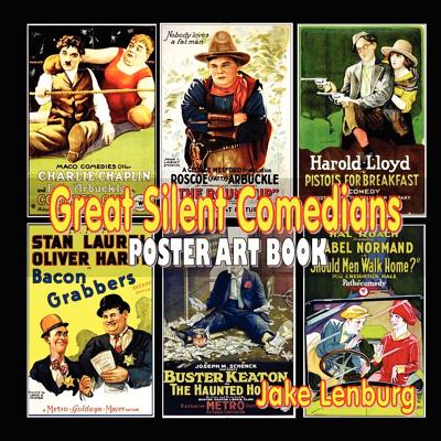 Great Silent Comedians Poster Art Book: Featuring Charlie Chaplin, Buster Keaton, Harry Langdon, Laurel And Hardy, Harold Lloyd, Mabel Normand, Roscoe By Jake Lenburg Cover Image