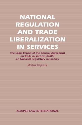 National Regulation and Trade Liberalization in Services: The Legal Impact of the General Agreement on Trade in Services (Gats) on National Regulatory By Markus Krajewski Cover Image