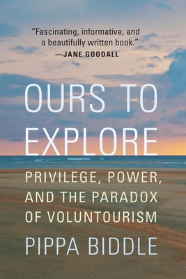Ours to Explore: Privilege, Power, and the Paradox of Voluntourism By Pippa Biddle Cover Image
