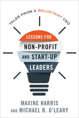 Lessons for Nonprofit and Start-Up Leaders: Tales from a Reluctant CEO By Maxine Harris, Michael B. O'Leary Cover Image