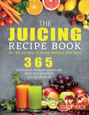 The Juicing Recipe Book: The Complete Guide to Making Homemade Fresh Juices By Doalt Hack Cover Image