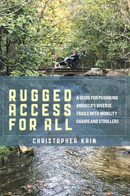 Rugged Access for All: A Guide for Pushiking America's Diverse Trails with Mobility Chairs and Strollers By Christopher Kain Cover Image