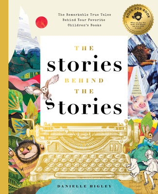 The Stories Behind the Stories: The Remarkable True Tales Behind Your Favorite Kid's Books By Danielle Higley Cover Image