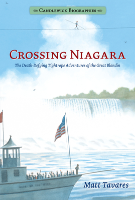 Crossing Niagara: Candlewick Biographies: The Death-Defying Tightrope Adventures of the Great Blondin By Matt Tavares, Matt Tavares (Illustrator) Cover Image