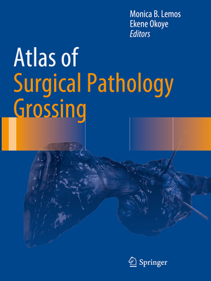 Atlas of Surgical Pathology Grossing (Atlas of Anatomic Pathology) By Monica B. Lemos (Editor), Ekene Okoye (Editor) Cover Image