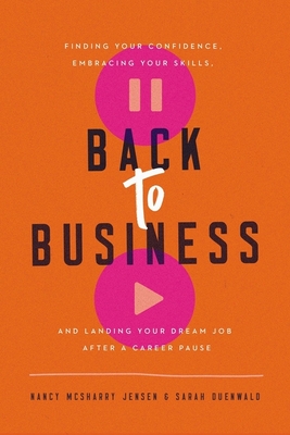 Back to Business: Finding Your Confidence, Embracing Your Skills, and Landing Your Dream Job After a Career Pause By Nancy McSharry Jensen, Sarah Duenwald Cover Image
