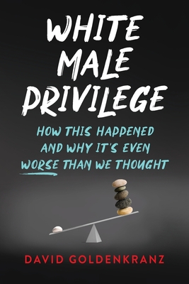 White Male Privilege: How This Happened and Why It's Even Worse than We Thought Cover Image