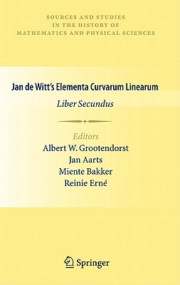 Jan de Witt's Elementa Curvarum Linearum: Liber Secundus (Sources and Studies in the History of Mathematics and Physic) By Albert W. Grootendorst (Editor), Jan Aarts (Editor), Miente Bakker (Editor) Cover Image