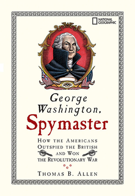 George Washington, Spymaster: How the Americans Outspied the British and Won the Revolutionary War By Thomas Allen Cover Image
