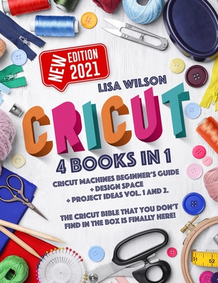 Cricut: 4 books in 1: Cricut Machines Beginner's Guide + Design Space + Project Ideas Vol.1 & 2. The Cricut Bible That You Don By Lisa Wilson Cover Image