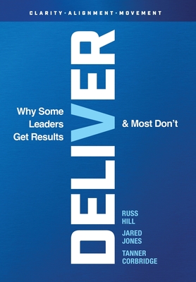 Deliver: Why Some Leaders Get Results And Most Don't By Russ Hill, Jared Jones, Tanner Corbridge Cover Image