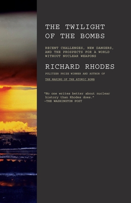 Twilight of the Bombs: Recent Challenges, New Dangers, and the Prospects for a World Without Nuclear Weapons By Richard Rhodes Cover Image