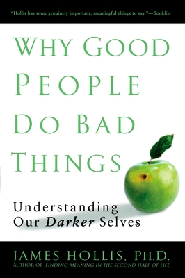 Why Good People Do Bad Things: Understanding Our Darker Selves By James Hollis Cover Image