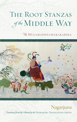 The Root Stanzas of the Middle Way: The Mulamadhyamakakarika By Nagarjuna, Padmakara Translation Group (Translated by) Cover Image