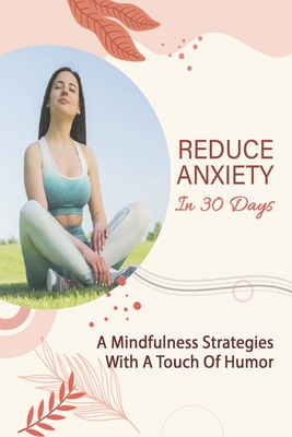 Reduce Anxiety In 30 Days: A Mindfulness Strategies With A Touch Of Humor: Reduce Anxiety Guide Cover Image