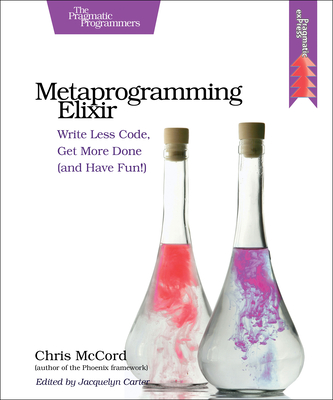 Metaprogramming Elixir: Write Less Code, Get More Done (and Have Fun!) By Chris McCord Cover Image