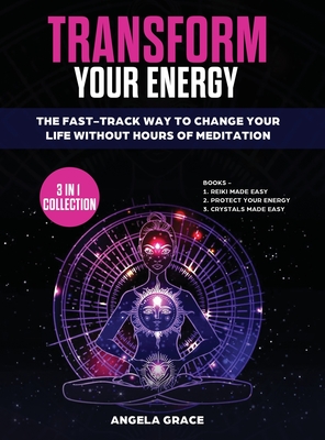 Transform Your Energy: The Fast-Track Way To Change Your Life Without Hours Of Meditation (3 in 1 Collection) By Angela Grace Cover Image