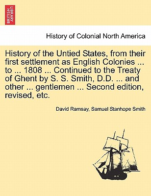 History of the Untied States, from Their First Settlement as English Colonies ... to ... 1808 ... Continued to the Treaty of Ghent by S. S. Smith, D.D Cover Image
