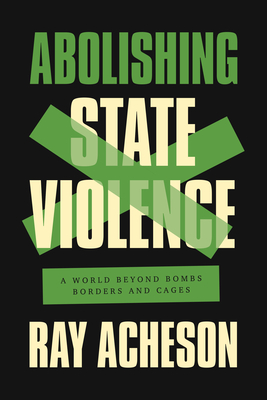 Abolishing State Violence: A World Beyond Bombs, Borders, and Cages Cover Image