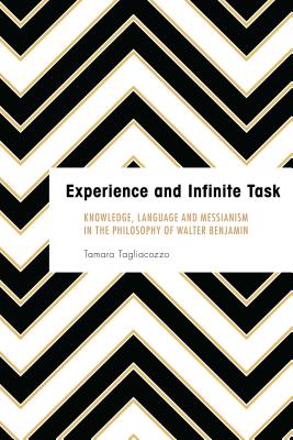 Experience and Infinite Task: Knowledge, Language and Messianism in the Philosophy of Walter Benjamin (Founding Critical Theory) By Tamara Tagliacozzo Cover Image