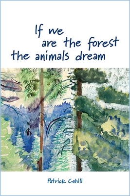 If We Are the Forest the Animals Dream By Patrick Cahill Cover Image