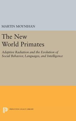The New World Primates: Adaptive Radiation and the Evolution of Social Behavior, Languages, and Intelligence (Princeton Legacy Library #1519) By Martin Moynihan Cover Image