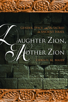 Daughter Zion, Mother Zion: Gender, Space, and the Sacred in Ancient Israel By Christl M. Maier Cover Image