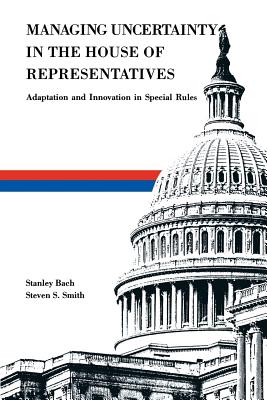 Managing Uncertainty in the House of Representatives: Adaption and Innovation in Special Rules By Stanley Bach, Steven S. Smith Cover Image