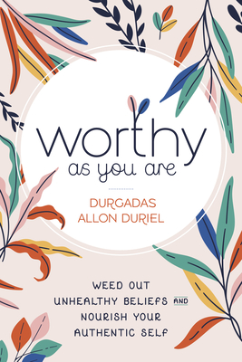 Worthy as You Are: Weed Out Unhealthy Beliefs and Nourish Your Authentic Self Cover Image