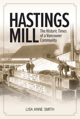 Hastings Mill: The Historic Times of a Vancouver Community By Lisa Ann Smith Cover Image