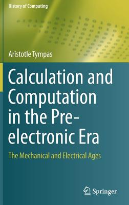 Calculation and Computation in the Pre-Electronic Era: The Mechanical and Electrical Ages (History of Computing) Cover Image
