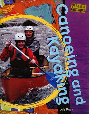Canoeing and Kayaking (Get Outdoors) By Lois Rock Cover Image