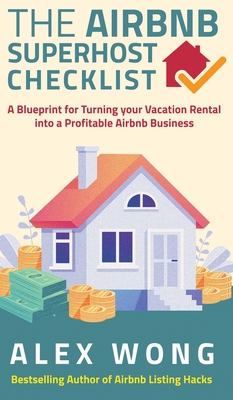 The Airbnb's Super Host's Checklist: A Blueprint for Turning your Vacation Rental into a Profitable Airbnb Business By Alex Wong Cover Image