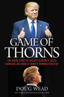 Game of Thorns: The Inside Story of Hillary Clinton's Failed Campaign and Donald Trump's Winning Strategy By Doug Wead Cover Image