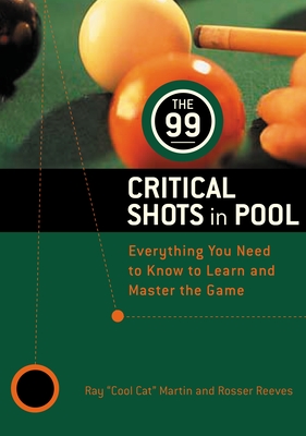 The 99 Critical Shots in Pool: Everything You Need to Know to Learn and Master the Game By Ray Martin, Inc. IMGS, Estate of Rosser Reeves Cover Image
