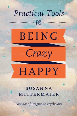 Pragmatic Psychology: Practical Tools for Being Crazy Happy By Susanna Mittermaier Cover Image