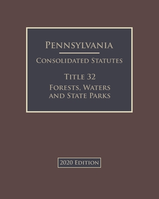 Pennsylvania Consolidated Statutes Title 32 Forests, Waters and State Parks 2020 Edition Cover Image
