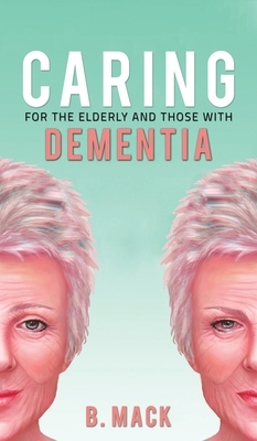 Caring for the Elderly and Those with Dementia By B. Mack Cover Image