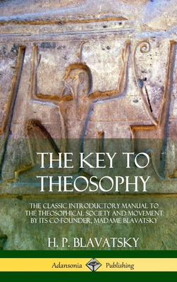The Key to Theosophy: The Classic Introductory Manual to the Theosophical Society and Movement by Its Co-Founder, Madame Blavatsky (Hardcove Cover Image