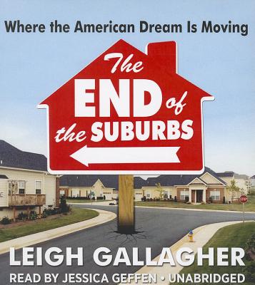 The End of the Suburbs: Where the American Dream Is Moving By Leigh Gallagher, Jessica Geffen (Read by) Cover Image