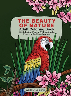 Adult Coloring Book: The Beauty of Nature, 40 Coloring Pages with Animals, Flowers and Landscapes By World of Coloring Cover Image