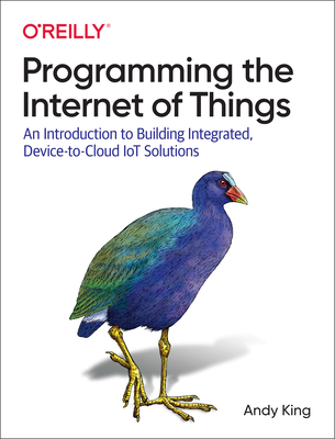Programming the Internet of Things: An Introduction to Building Integrated, Device-To-Cloud Iot Solutions By Andrew King Cover Image