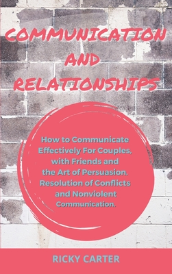 Communication And Relationship How To Communicate Effectively For Couples With Friends And The Art Of Persuasion Resolution Of Conflicts And Nonvio Hardcover Eso Won Books